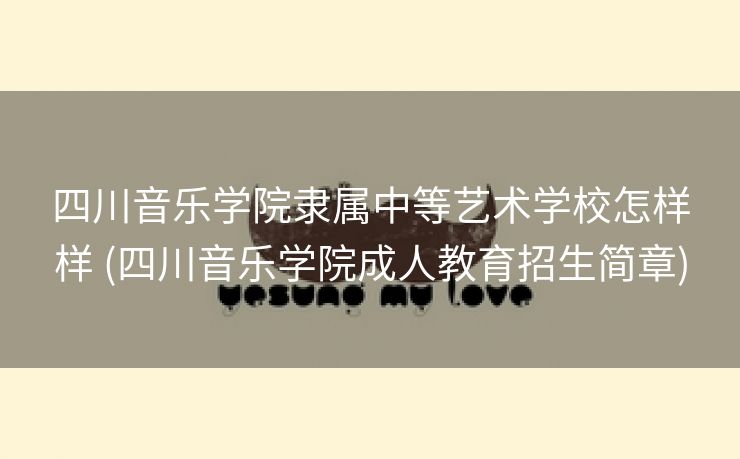 四川音乐学院隶属中等艺术学校怎样样 (四川音乐学院成人教育招生简章)