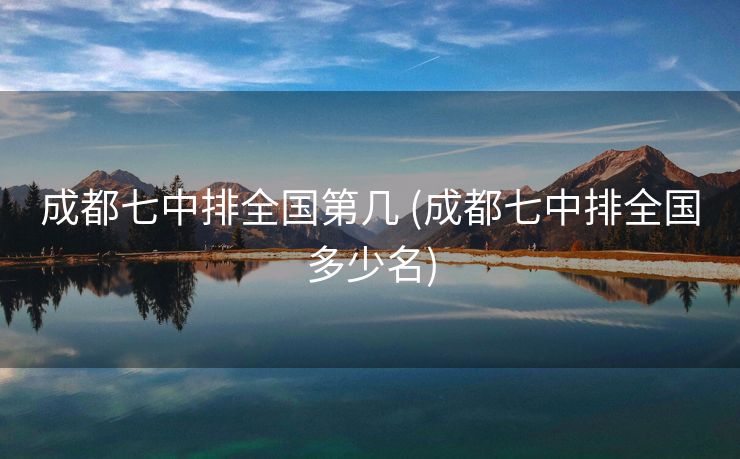 成都七中排全国第几 (成都七中排全国多少名)