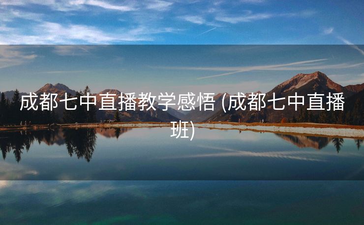 成都七中直播教学感悟 (成都七中直播班)