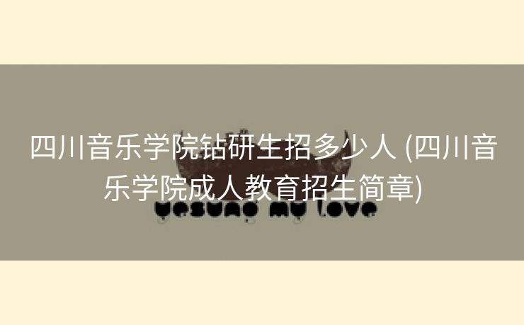 四川音乐学院钻研生招多少人 (四川音乐学院成人教育招生简章)