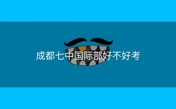 成都七中国际部好不好考