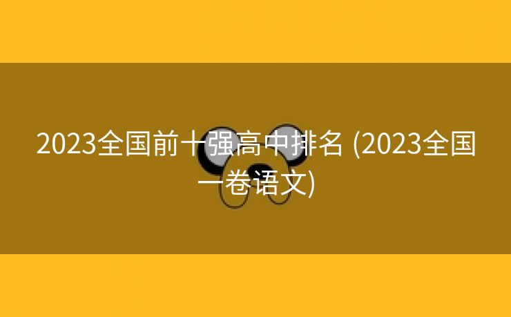 2023全国前十强高中排名 (2023全国一卷语文)
