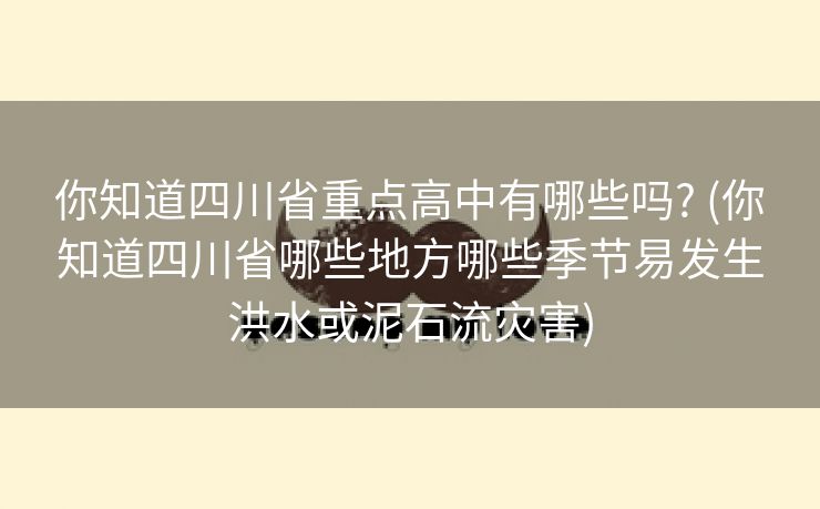你知道四川省重点高中有哪些吗? (你知道四川省哪些地方哪些季节易发生洪水或泥石流灾害)