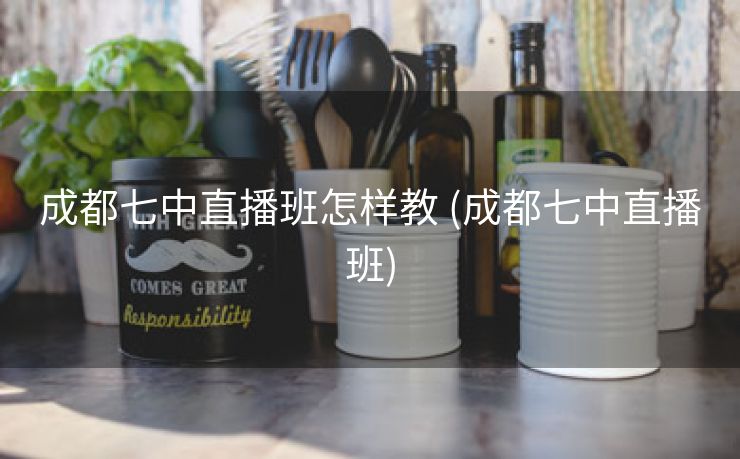 成都七中直播班怎样教 (成都七中直播班)