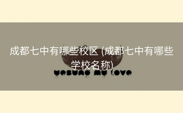 成都七中有哪些校区 (成都七中有哪些学校名称)