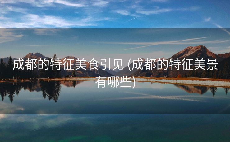 成都的特征美食引见 (成都的特征美景有哪些)