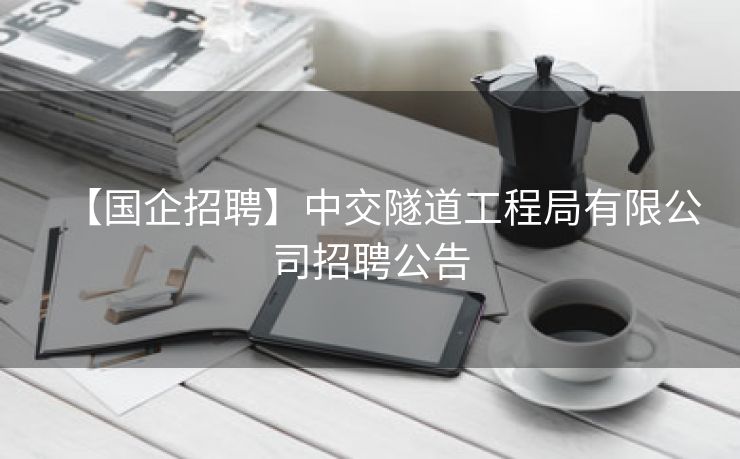 【国企招聘】中交隧道工程局有限公司招聘公告