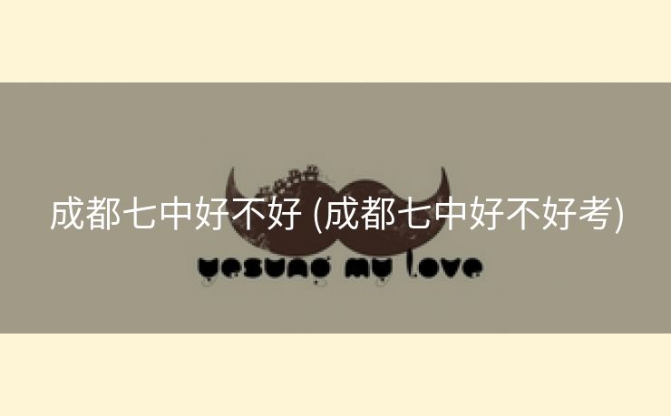 成都七中好不好 (成都七中好不好考)