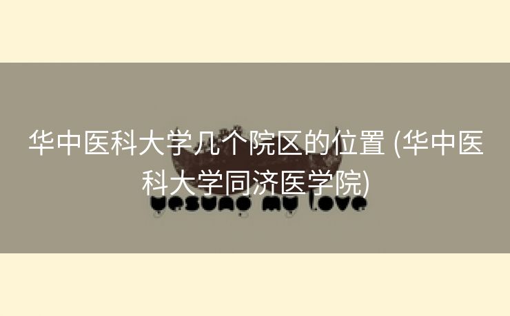 华中医科大学几个院区的位置 (华中医科大学同济医学院)