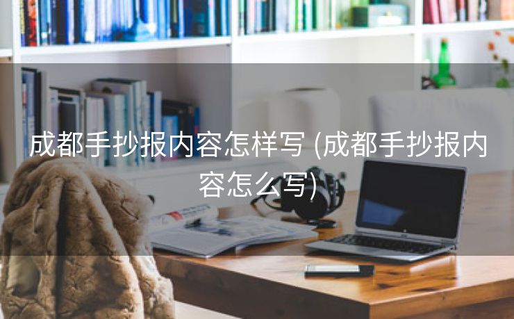 成都手抄报内容怎样写 (成都手抄报内容怎么写)