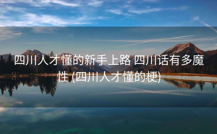 四川人才懂的新手上路 四川话有多魔性 (四川人才懂的梗)