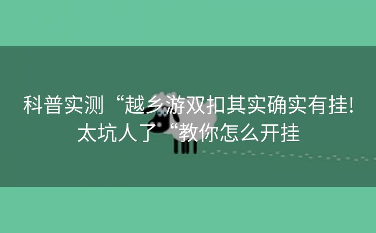 科普实测“越乡游双扣其实确实有挂!太坑人了“教你怎么开挂