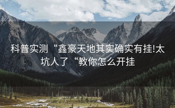 科普实测“鑫豪天地其实确实有挂!太坑人了“教你怎么开挂