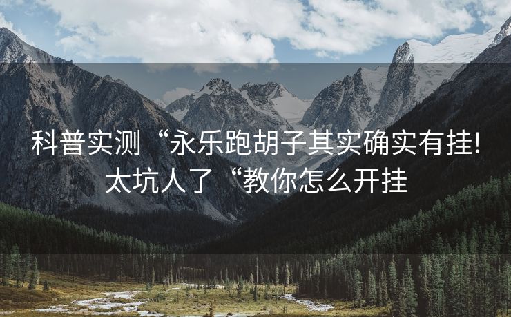 科普实测“永乐跑胡子其实确实有挂!太坑人了“教你怎么开挂