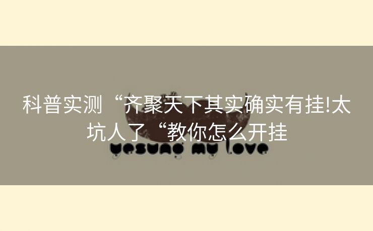 科普实测“齐聚天下其实确实有挂!太坑人了“教你怎么开挂