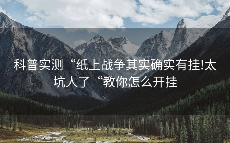 科普实测“纸上战争其实确实有挂!太坑人了“教你怎么开挂