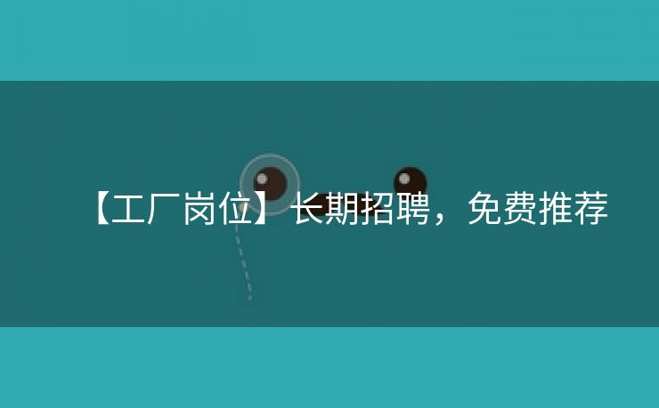 【工厂岗位】长期招聘，免费推荐
