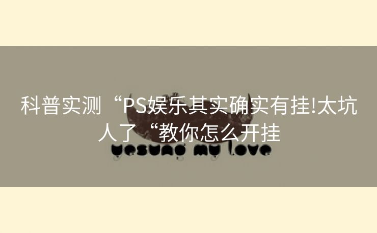 科普实测“PS娱乐其实确实有挂!太坑人了“教你怎么开挂