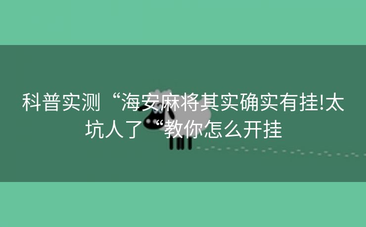 科普实测“海安麻将其实确实有挂!太坑人了“教你怎么开挂