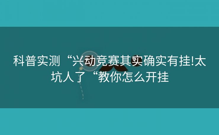 科普实测“兴动竞赛其实确实有挂!太坑人了“教你怎么开挂