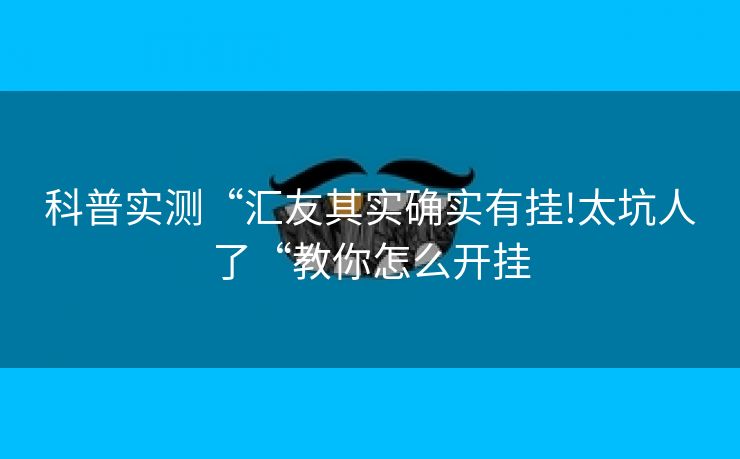 科普实测“汇友其实确实有挂!太坑人了“教你怎么开挂