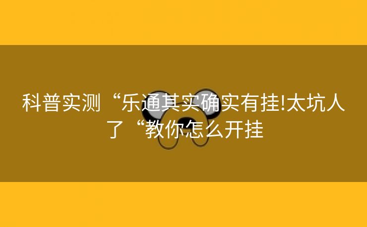 科普实测“乐通其实确实有挂!太坑人了“教你怎么开挂