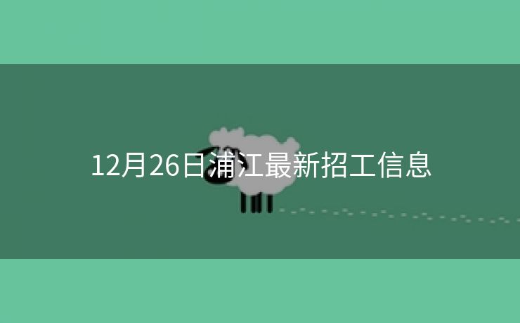 12月26日浦江最新招工信息