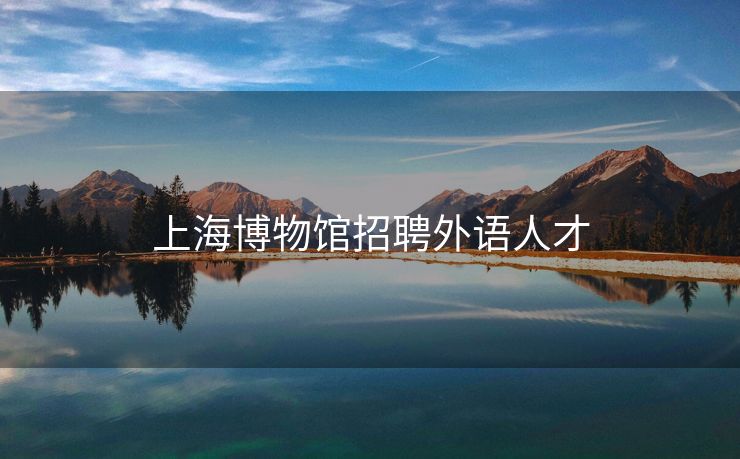 上海博物馆招聘外语人才