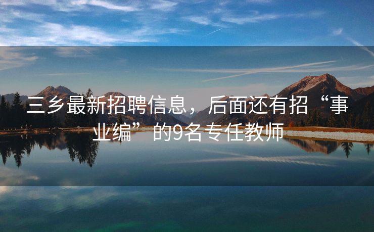 三乡最新招聘信息，后面还有招“事业编”的9名专任教师
