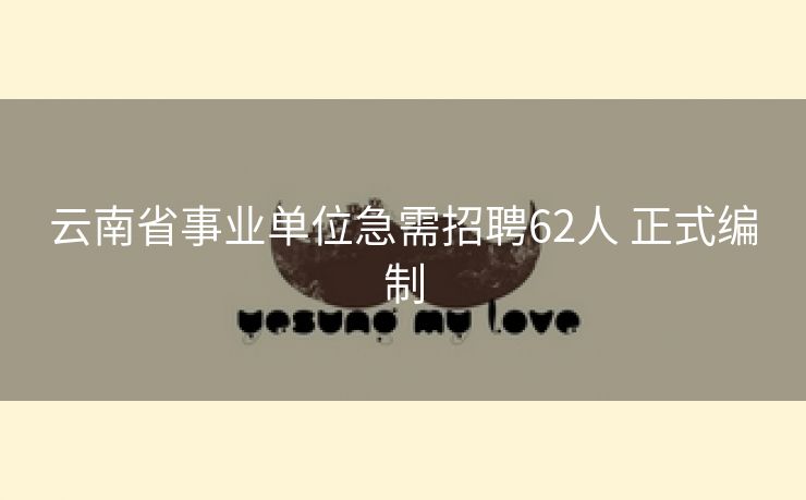 云南省事业单位急需招聘62人 正式编制