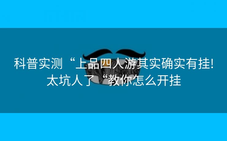 科普实测“上品四人游其实确实有挂!太坑人了“教你怎么开挂