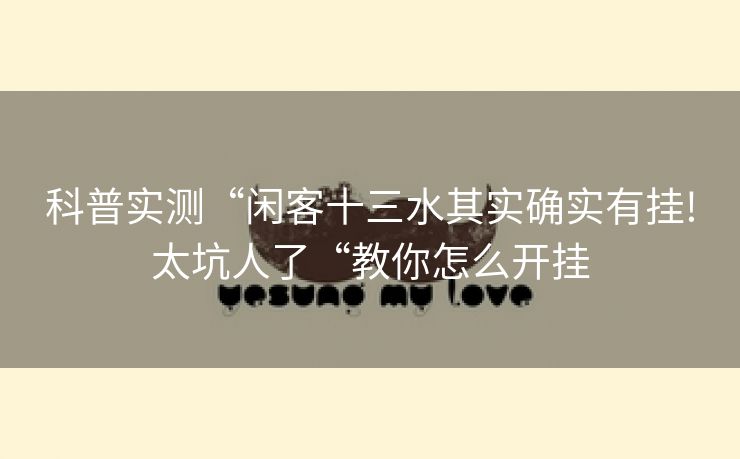 科普实测“闲客十三水其实确实有挂!太坑人了“教你怎么开挂