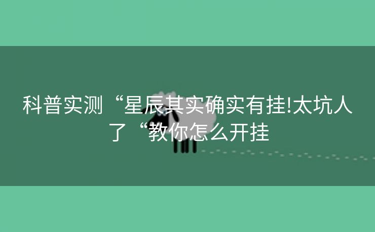 科普实测“星辰其实确实有挂!太坑人了“教你怎么开挂