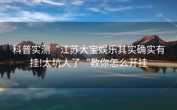 科普实测“江苏大宝娱乐其实确实有挂!太坑人了“教你怎么开挂
