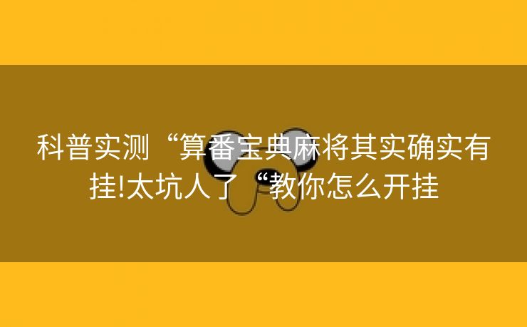 科普实测“算番宝典麻将其实确实有挂!太坑人了“教你怎么开挂
