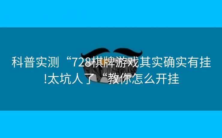 科普实测“728棋牌游戏其实确实有挂!太坑人了“教你怎么开挂
