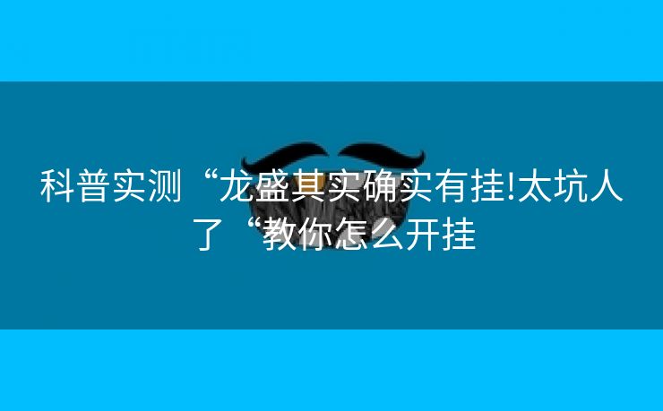 科普实测“龙盛其实确实有挂!太坑人了“教你怎么开挂