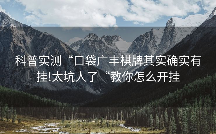 科普实测“口袋广丰棋牌其实确实有挂!太坑人了“教你怎么开挂