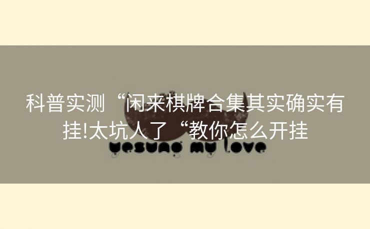 科普实测“闲来棋牌合集其实确实有挂!太坑人了“教你怎么开挂