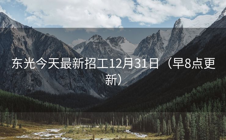 东光今天最新招工12月31日（早8点更新）
