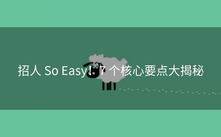 招人 So Easy！7 个核心要点大揭秘