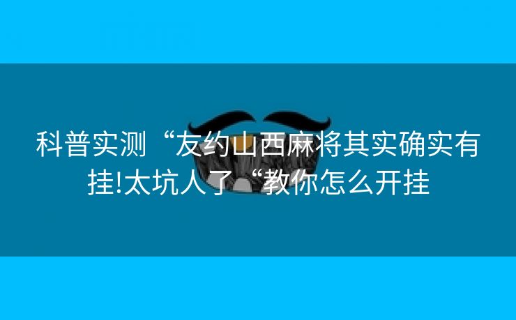科普实测“友约山西麻将其实确实有挂!太坑人了“教你怎么开挂