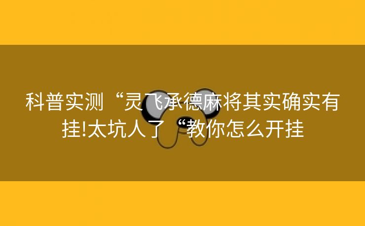 科普实测“灵飞承德麻将其实确实有挂!太坑人了“教你怎么开挂