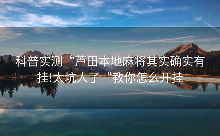 科普实测“芦田本地麻将其实确实有挂!太坑人了“教你怎么开挂