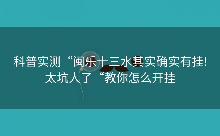 科普实测“闽乐十三水其实确实有挂!太坑人了“教你怎么开挂