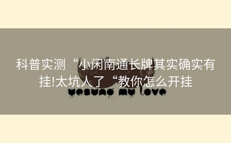 科普实测“小闲南通长牌其实确实有挂!太坑人了“教你怎么开挂