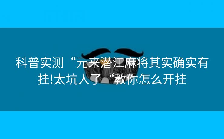 科普实测“元来潜江麻将其实确实有挂!太坑人了“教你怎么开挂