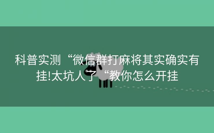 科普实测“微信群打麻将其实确实有挂!太坑人了“教你怎么开挂