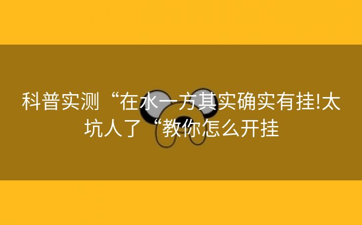 科普实测“在水一方其实确实有挂!太坑人了“教你怎么开挂