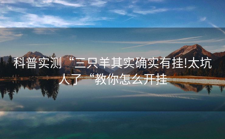 科普实测“三只羊其实确实有挂!太坑人了“教你怎么开挂